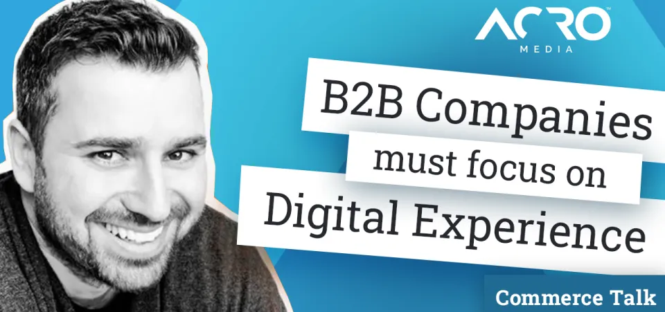 Commerce Talk - B2B Companies Must Focus on Digital Experience | Video | Acro Media