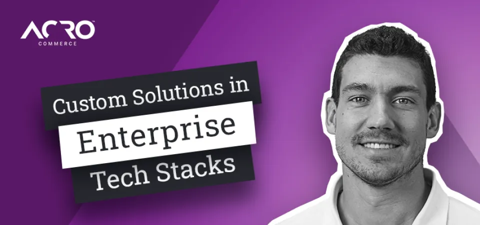 Why Custom Solutions Work Better for Enterprise | Acro Commerce