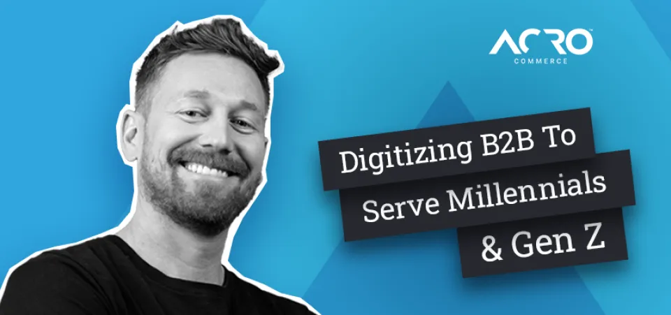 Commerce Talk — Digitizing B2B To Serve Millennials & Gen Z | Acro Commerce