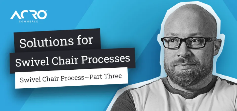Solutions for Swivel Chair Processes | Commerce Talk | Acro Commerce